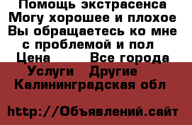 Помощь экстрасенса.Могу хорошее и плохое.Вы обращаетесь ко мне с проблемой и пол › Цена ­ 22 - Все города Услуги » Другие   . Калининградская обл.